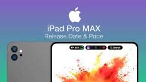 iPad Pro Max: Release Date, Price and its Specifications